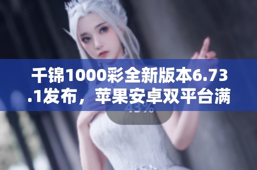 千锦1000彩全新版本6.73.1发布，苹果安卓双平台满足你的需求