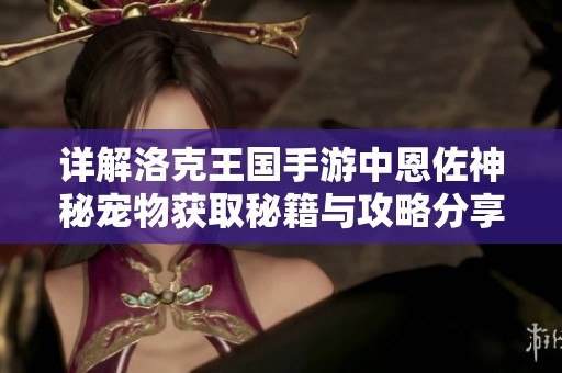 详解洛克王国手游中恩佐神秘宠物获取秘籍与攻略分享