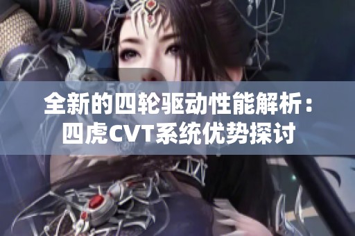 全新的四轮驱动性能解析：四虎CVT系统优势探讨