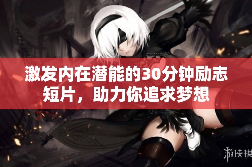 激发内在潜能的30分钟励志短片，助力你追求梦想