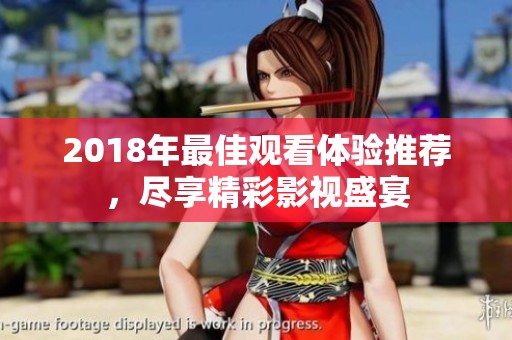 2018年最佳观看体验推荐，尽享精彩影视盛宴