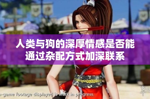 人类与狗的深厚情感是否能通过杂配方式加深联系