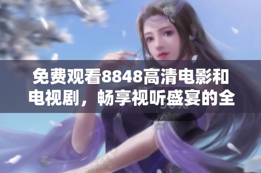 免费观看8848高清电影和电视剧，畅享视听盛宴的全新体验