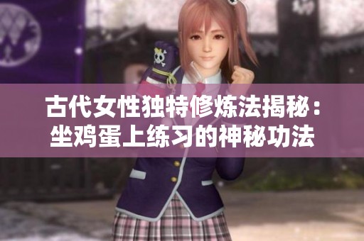 古代女性独特修炼法揭秘：坐鸡蛋上练习的神秘功法