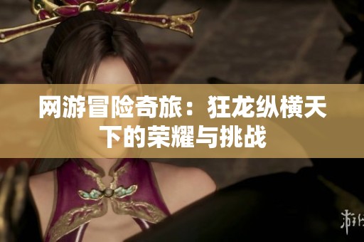 网游冒险奇旅：狂龙纵横天下的荣耀与挑战
