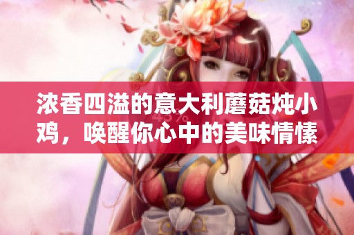 浓香四溢的意大利蘑菇炖小鸡，唤醒你心中的美味情愫