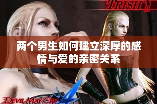 两个男生如何建立深厚的感情与爱的亲密关系