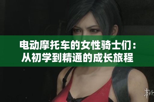 电动摩托车的女性骑士们：从初学到精通的成长旅程