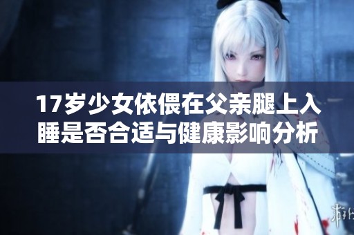 17岁少女依偎在父亲腿上入睡是否合适与健康影响分析