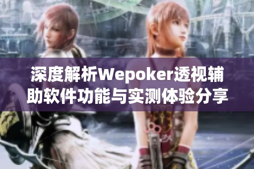 深度解析Wepoker透视辅助软件功能与实测体验分享