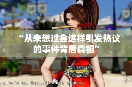 “从未想过会这样引发热议的事件背后真相”