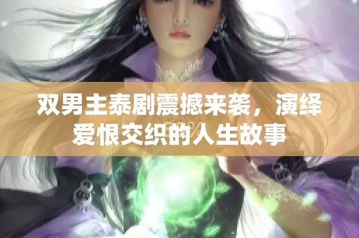 双男主泰剧震撼来袭，演绎爱恨交织的人生故事