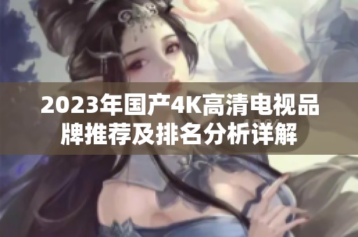 2023年国产4K高清电视品牌推荐及排名分析详解