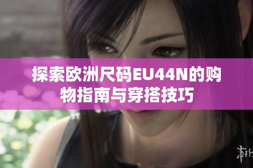 探索欧洲尺码EU44N的购物指南与穿搭技巧