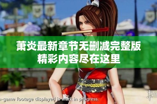萧炎最新章节无删减完整版精彩内容尽在这里