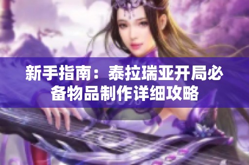 新手指南：泰拉瑞亚开局必备物品制作详细攻略
