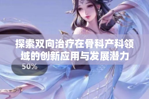 探索双向治疗在骨科产科领域的创新应用与发展潜力
