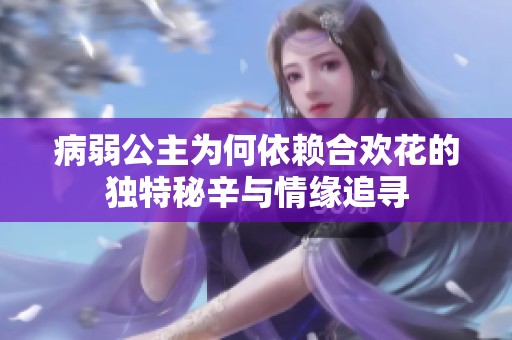 病弱公主为何依赖合欢花的独特秘辛与情缘追寻