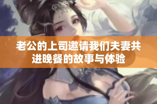 老公的上司邀请我们夫妻共进晚餐的故事与体验