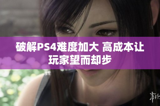 破解PS4难度加大 高成本让玩家望而却步