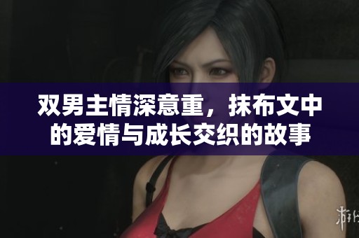双男主情深意重，抹布文中的爱情与成长交织的故事