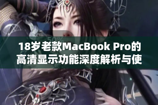 18岁老款MacBook Pro的高清显示功能深度解析与使用体验