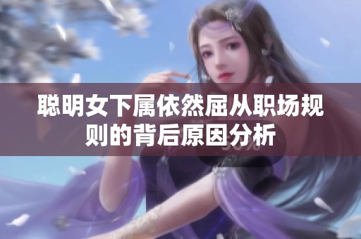 聪明女下属依然屈从职场规则的背后原因分析