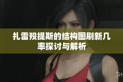 扎雷殁提斯的结构图刷新几率探讨与解析