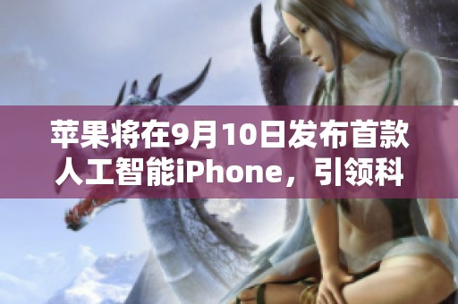 苹果将在9月10日发布首款人工智能iPhone，引领科技新潮流