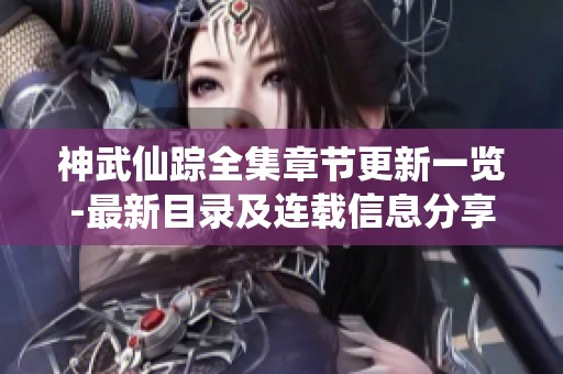 神武仙踪全集章节更新一览-最新目录及连载信息分享