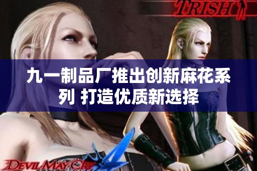 九一制品厂推出创新麻花系列 打造优质新选择