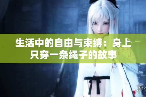 生活中的自由与束缚：身上只穿一条绳子的故事
