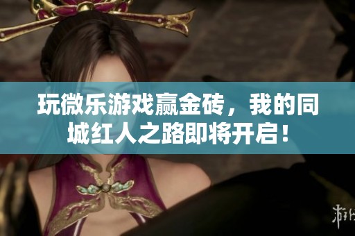 玩微乐游戏赢金砖，我的同城红人之路即将开启！