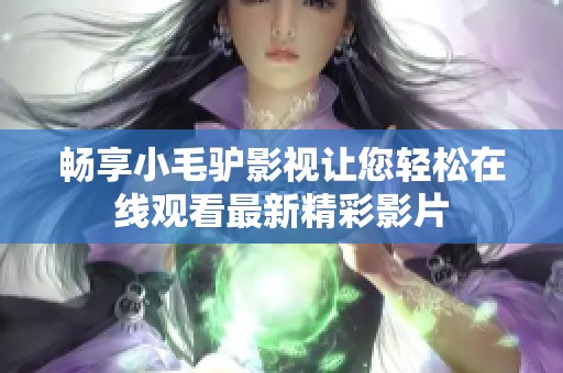 畅享小毛驴影视让您轻松在线观看最新精彩影片