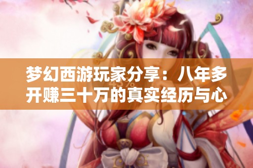 梦幻西游玩家分享：八年多开赚三十万的真实经历与心得
