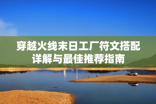 穿越火线末日工厂符文搭配详解与最佳推荐指南