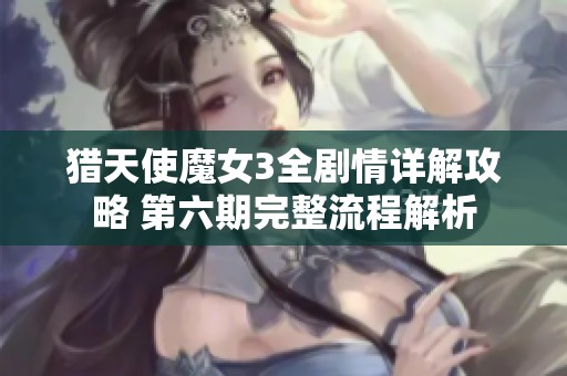 猎天使魔女3全剧情详解攻略 第六期完整流程解析