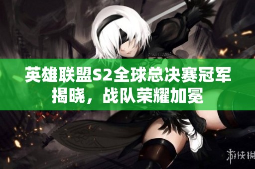 英雄联盟S2全球总决赛冠军揭晓，战队荣耀加冕