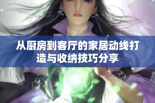 从厨房到客厅的家居动线打造与收纳技巧分享