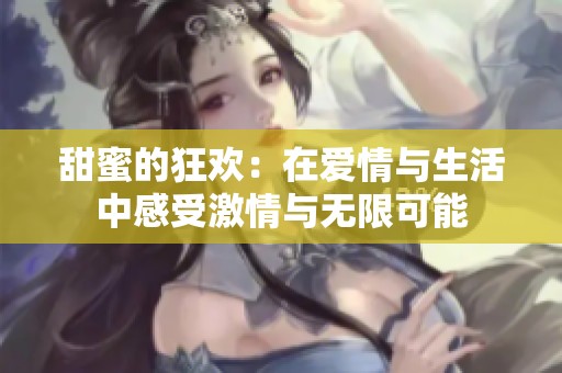 甜蜜的狂欢：在爱情与生活中感受激情与无限可能