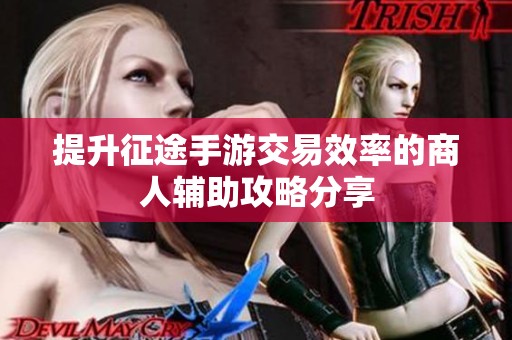 提升征途手游交易效率的商人辅助攻略分享