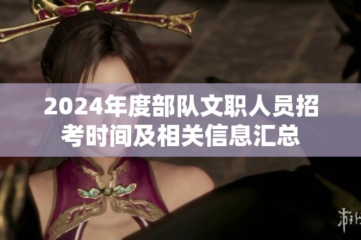 2024年度部队文职人员招考时间及相关信息汇总