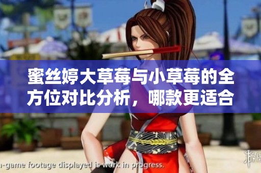 蜜丝婷大草莓与小草莓的全方位对比分析，哪款更适合你？