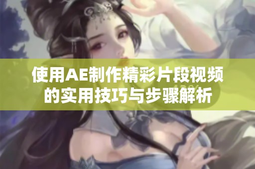 使用AE制作精彩片段视频的实用技巧与步骤解析