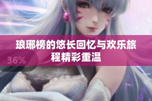 琅琊榜的悠长回忆与欢乐旅程精彩重温