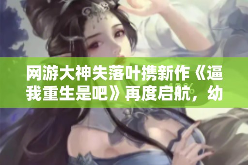网游大神失落叶携新作《逼我重生是吧》再度启航，幼儿园系列新书热销中