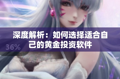 深度解析：如何选择适合自己的黄金投资软件