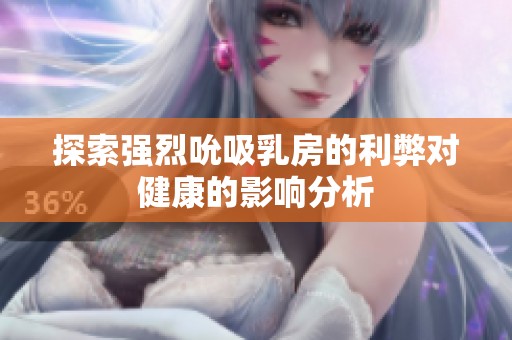 探索强烈吮吸乳房的利弊对健康的影响分析