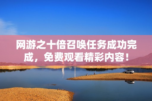 网游之十倍召唤任务成功完成，免费观看精彩内容！