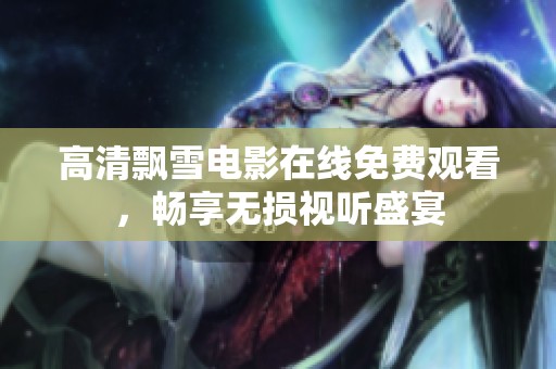 高清飘雪电影在线免费观看，畅享无损视听盛宴